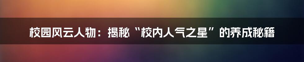 校园风云人物：揭秘“校内人气之星”的养成秘籍