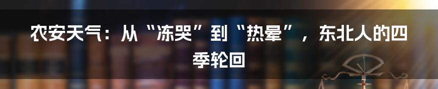 农安天气:从“冻哭”到“热晕”,东北人的四季轮回