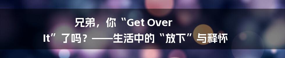 兄弟,你“Get Over It”了吗?——生活中的“放下”与释怀
