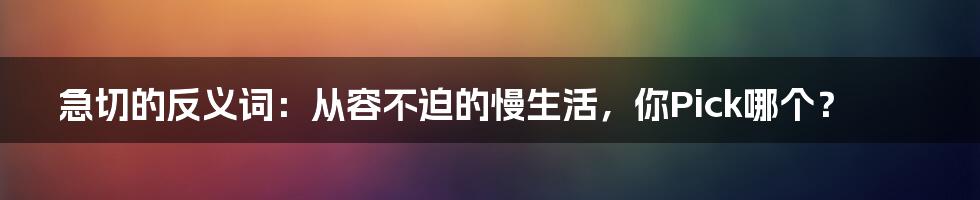 急切的反义词:从容不迫的慢生活,你Pick哪个?