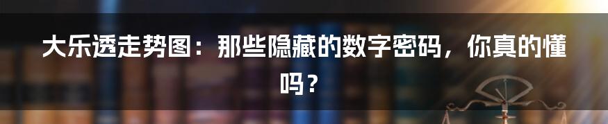 大乐透走势图:那些隐藏的数字密码,你真的懂吗?