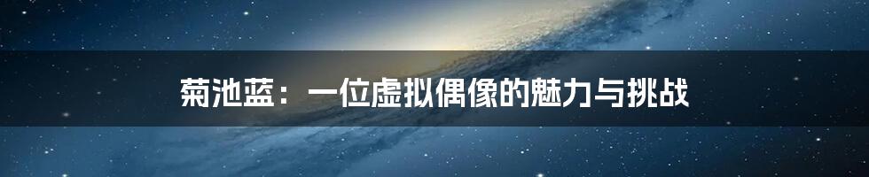 菊池蓝:一位虚拟偶像的魅力与挑战