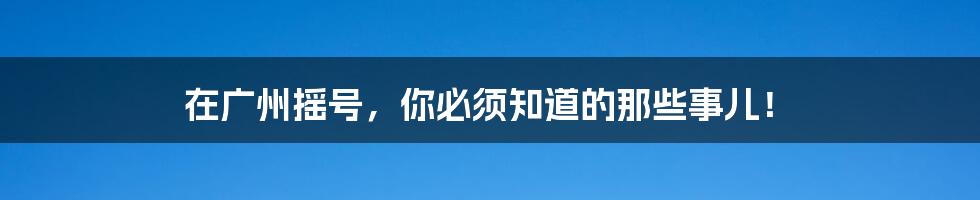 在广州摇号,你必须知道的那些事儿!
