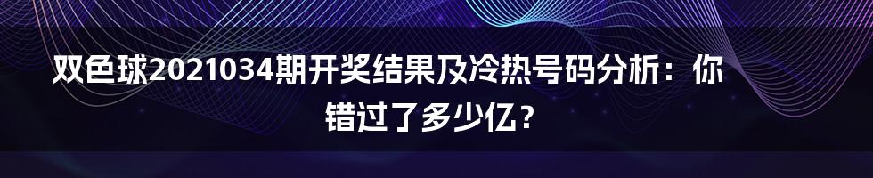双色球2021034期开奖结果及冷热号码分析:你错过了多少亿?