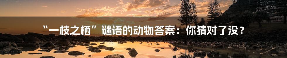 “一枝之栖”谜语的动物答案：你猜对了没？