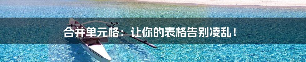 合并单元格:让你的表格告别凌乱!
