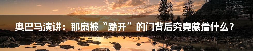 奥巴马演讲:那扇被“踹开”的门背后究竟藏着什么?