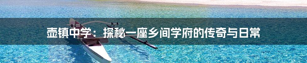 壶镇中学：探秘一座乡间学府的传奇与日常