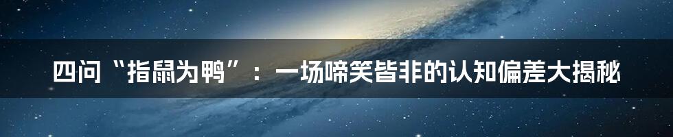 四问“指鼠为鸭”:一场啼笑皆非的认知偏差大揭秘