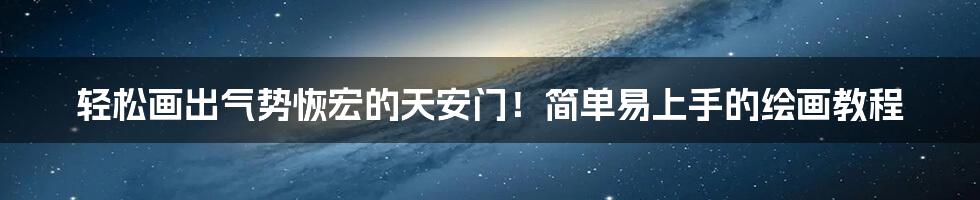 轻松画出气势恢宏的天安门!简单易上手的绘画教程