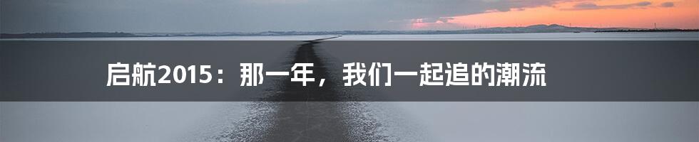 启航2015：那一年，我们一起追的潮流