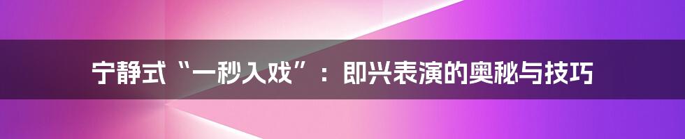 宁静式“一秒入戏”:即兴表演的奥秘与技巧