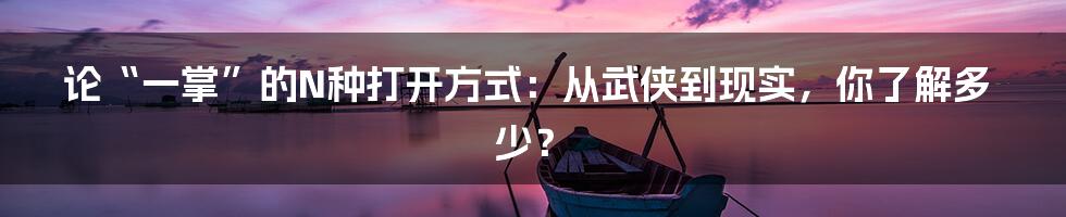 论“一掌”的N种打开方式:从武侠到现实,你了解多少?