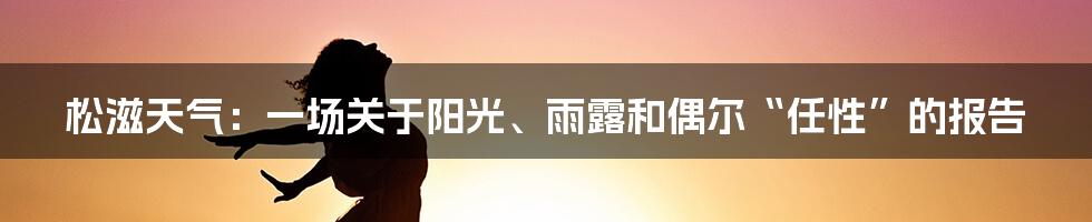 松滋天气:一场关于阳光、雨露和偶尔“任性”的报告