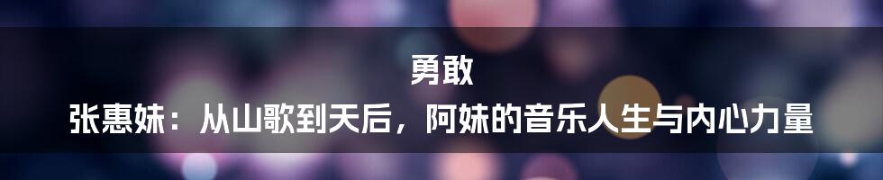 勇敢 张惠妹：从山歌到天后，阿妹的音乐人生与内心力量