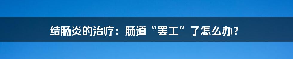 结肠炎的治疗:肠道“罢工”了怎么办?
