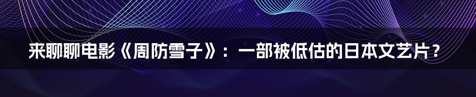 来聊聊电影《周防雪子》:一部被低估的日本文艺片?