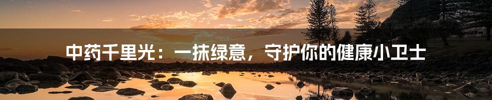 中药千里光:一抹绿意,守护你的健康小卫士