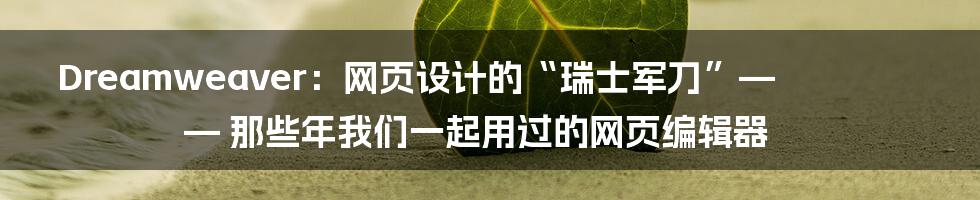 Dreamweaver:网页设计的“瑞士军刀”—— 那些年我们一起用过的网页编辑器