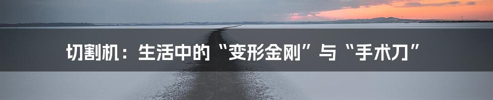 切割机:生活中的“变形金刚”与“手术刀”