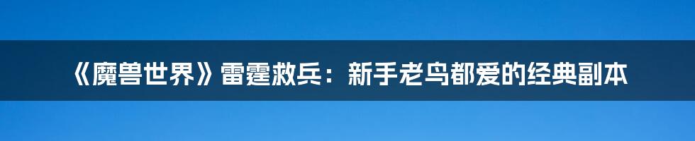 《魔兽世界》雷霆救兵:新手老鸟都爱的经典副本
