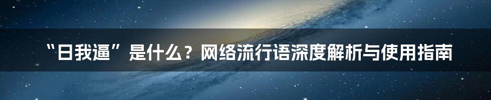 “日我逼”是什么？网络流行语深度解析与使用指南