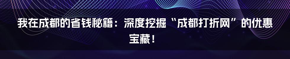 我在成都的省钱秘籍:深度挖掘“成都打折网”的优惠宝藏!