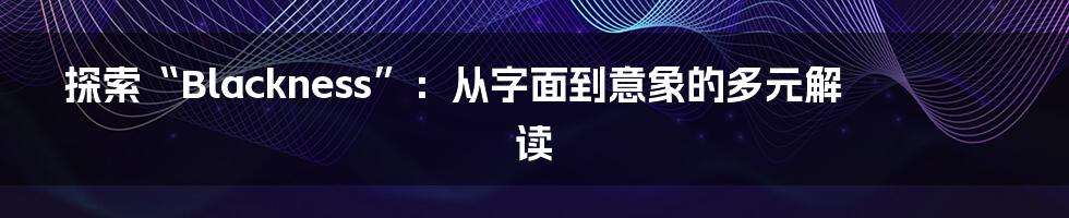 探索“Blackness”:从字面到意象的多元解读
