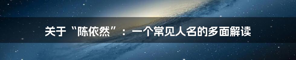 关于“陈依然”:一个常见人名的多面解读