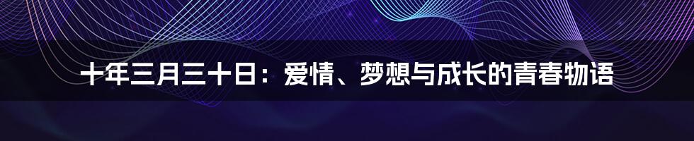 十年三月三十日:爱情、梦想与成长的青春物语