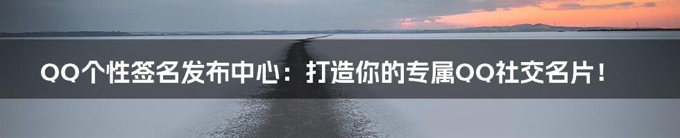 QQ个性签名发布中心:打造你的专属QQ社交名片!