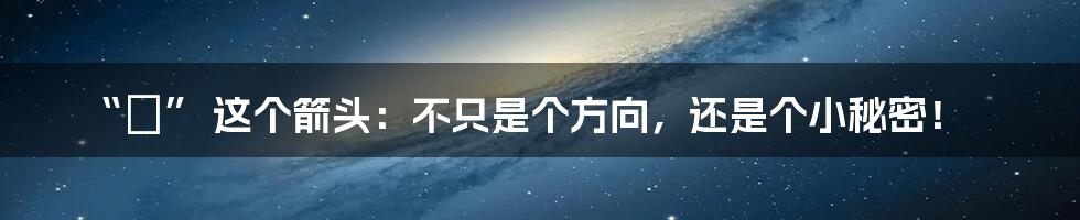 “←” 这个箭头：不只是个方向，还是个小秘密！