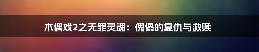 木偶戏2之无罪灵魂:傀儡的复仇与救赎