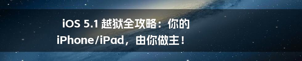 iOS 5.1 越狱全攻略：你的 iPhone/iPad，由你做主！