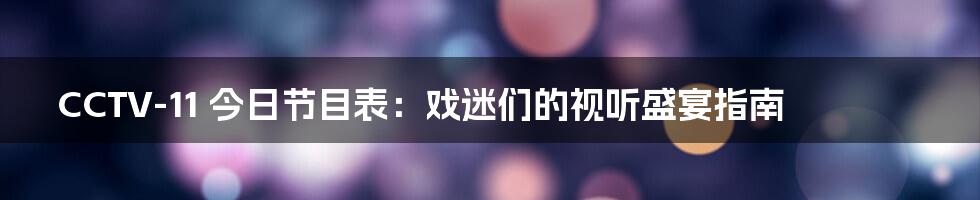 CCTV-11 今日节目表:戏迷们的视听盛宴指南