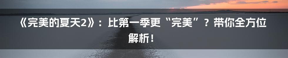《完美的夏天2》:比第一季更“完美”?带你全方位解析!