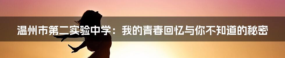 温州市第二实验中学:我的青春回忆与你不知道的秘密