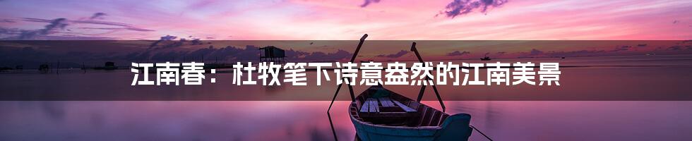 江南春:杜牧笔下诗意盎然的江南美景