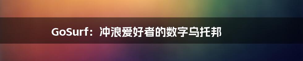 GoSurf:冲浪爱好者的数字乌托邦