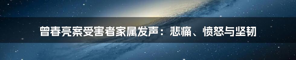 曾春亮案受害者家属发声:悲痛、愤怒与坚韧