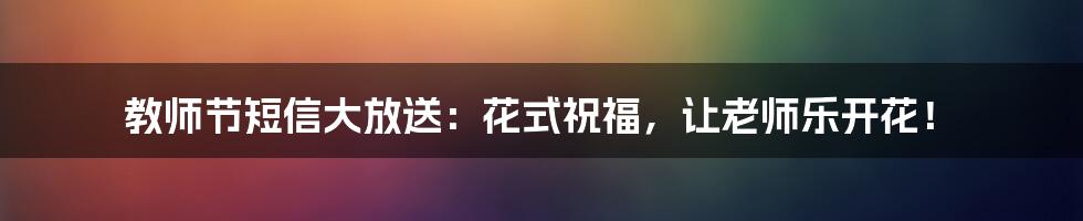 教师节短信大放送:花式祝福,让老师乐开花!