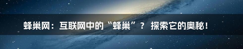 蜂巢网:互联网中的“蜂巢”? 探索它的奥秘!
