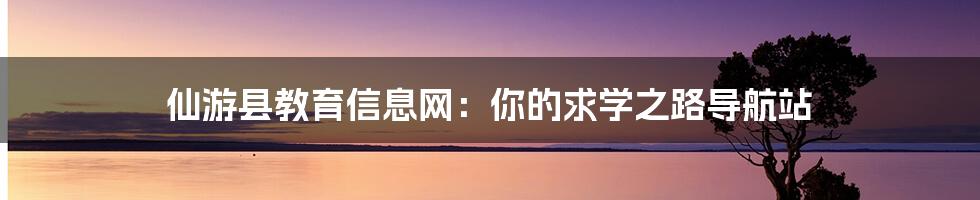 仙游县教育信息网:你的求学之路导航站