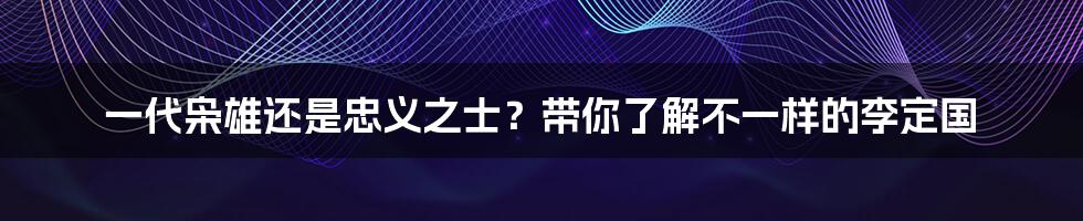 一代枭雄还是忠义之士?带你了解不一样的李定国