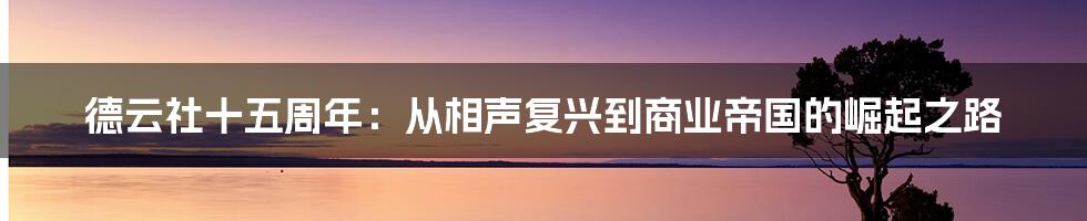 德云社十五周年:从相声复兴到商业帝国的崛起之路