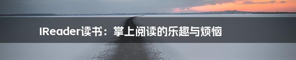 IReader读书:掌上阅读的乐趣与烦恼