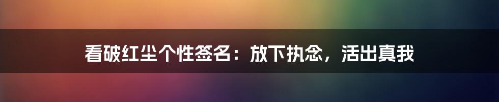 看破红尘个性签名:放下执念,活出真我
