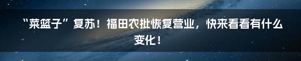 “菜篮子”复苏!福田农批恢复营业,快来看看有什么变化!