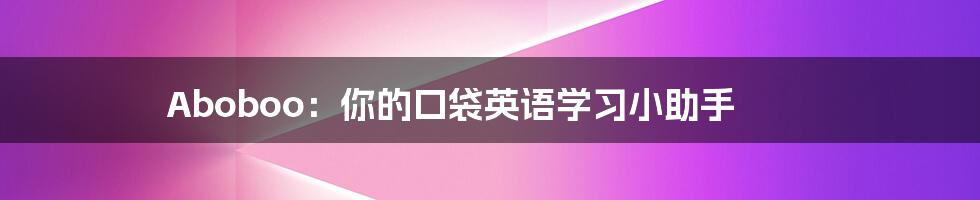 Aboboo:你的口袋英语学习小助手