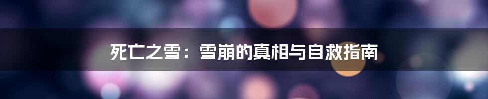 死亡之雪：雪崩的真相与自救指南